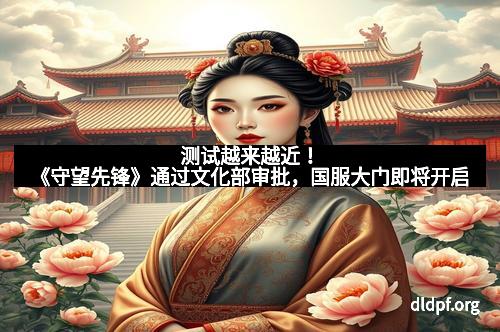 测试越来越近！《守望先锋》通过文化部审批，国服大门即将开启